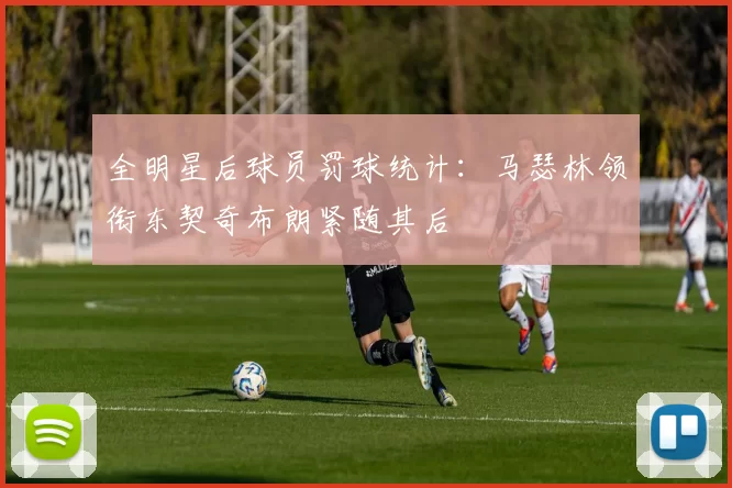 全明星后球员罚球统计：马瑟林领衔东契奇布朗紧随其后