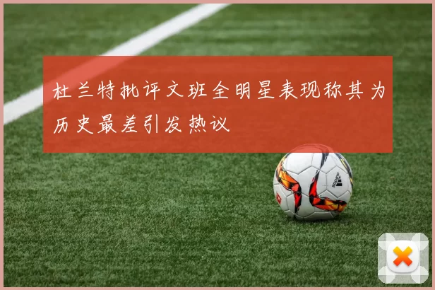 杜兰特批评文班全明星表现称其为历史最差引发热议
