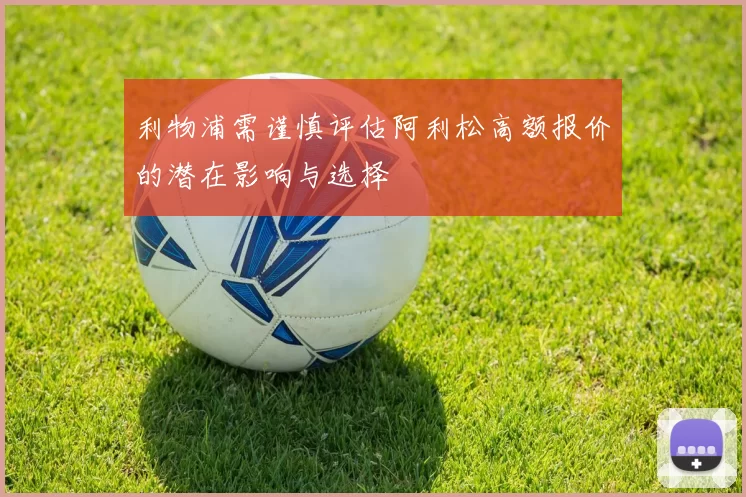 利物浦需谨慎评估阿利松高额报价的潜在影响与选择