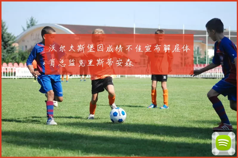沃尔夫斯堡因成绩不佳宣布解雇体育总监克里斯蒂安森
