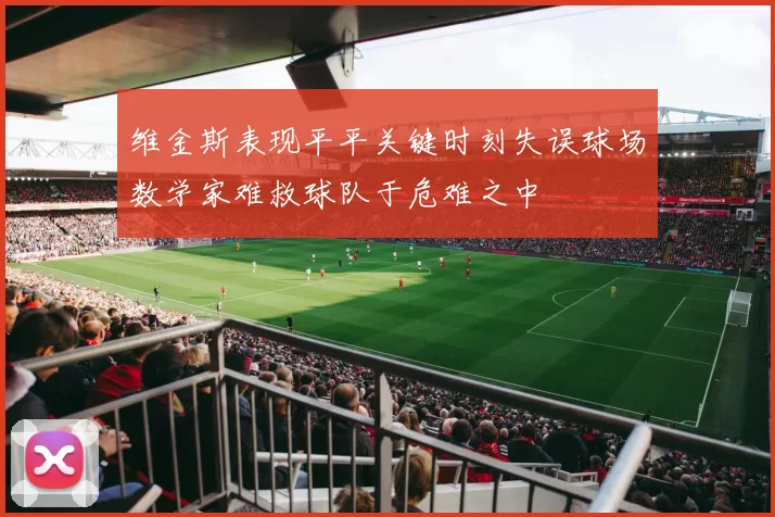 维金斯表现平平关键时刻失误球场数学家难救球队于危难之中