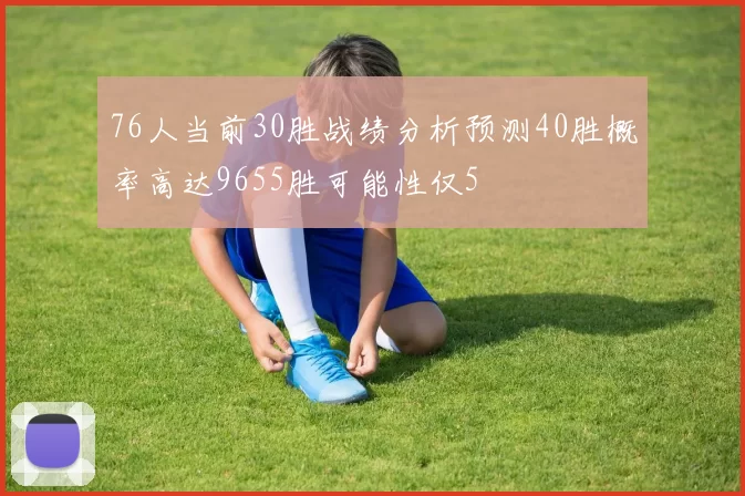 76人当前30胜战绩分析预测40胜概率高达9655胜可能性仅5