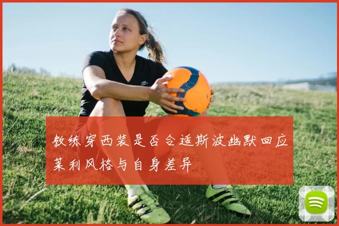 教练穿西装是否合适斯波幽默回应莱利风格与自身差异