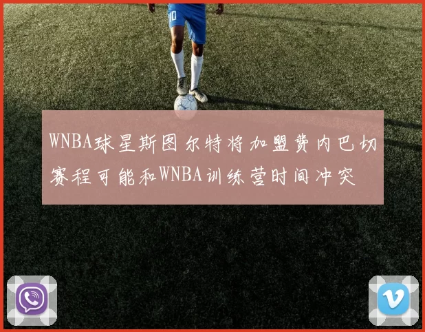 WNBA球星斯图尔特将加盟费内巴切赛程可能和WNBA训练营时间冲突